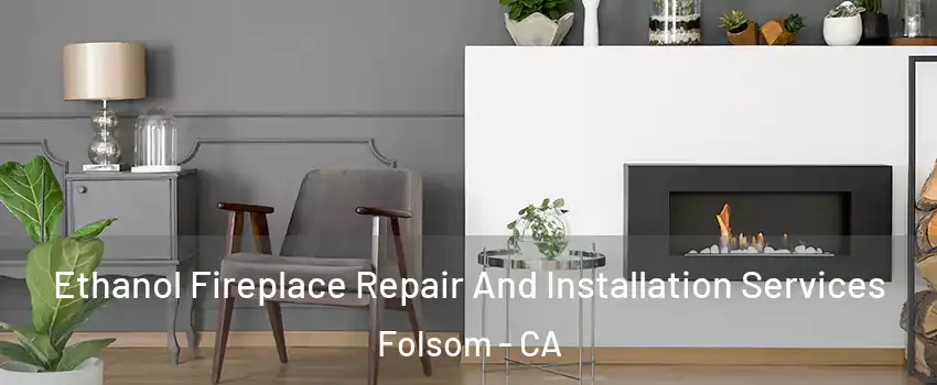  Ethanol Fireplace Repair And Installation Services Folsom - CA
