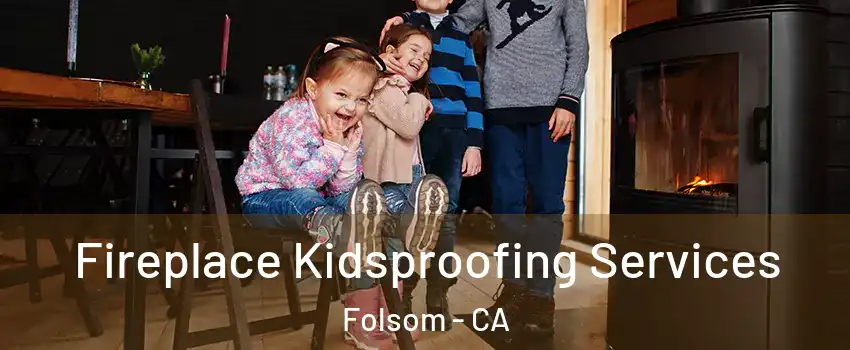  Fireplace Kidsproofing Services Folsom - CA