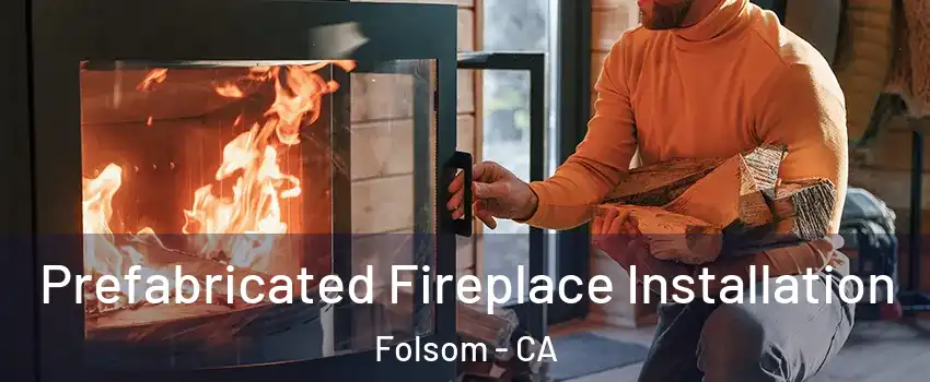  Prefabricated Fireplace Installation Folsom - CA