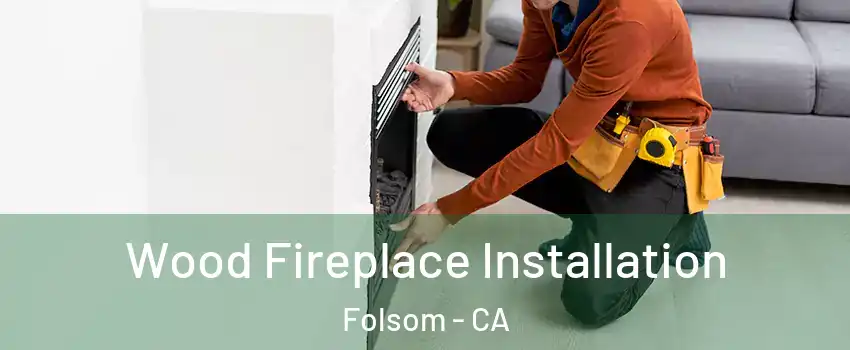 Wood Fireplace Installation Folsom - CA